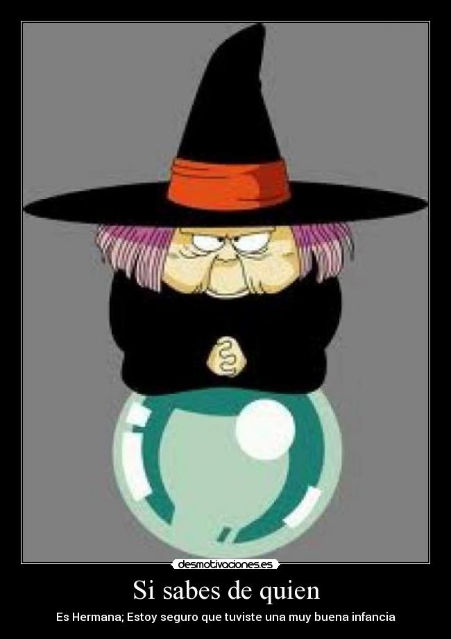 Si sabes de quien - Es Hermana; Estoy seguro que tuviste una muy buena infancia