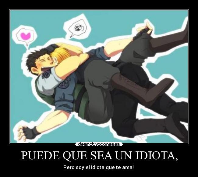 PUEDE QUE SEA UN IDIOTA, - Pero soy el idiota que te ama! ♥