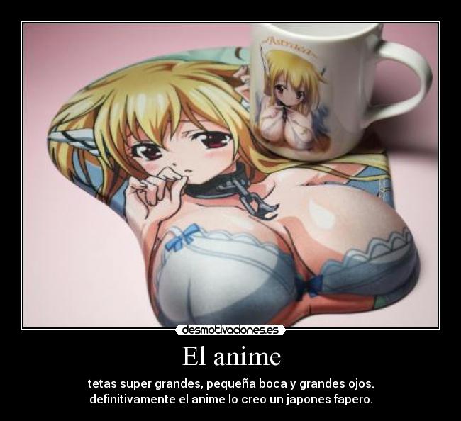 El anime - tetas super grandes, pequeña boca y grandes ojos.
definitivamente el anime lo creo un japones fapero.