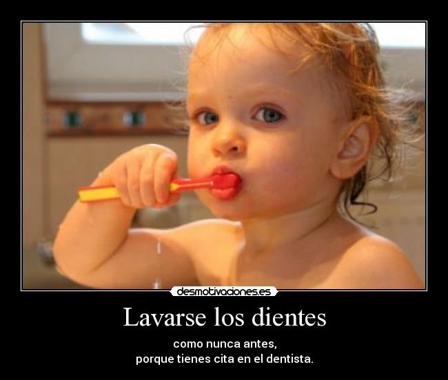 Lavarse los dientes - como nunca antes,
porque tienes cita en el dentista.