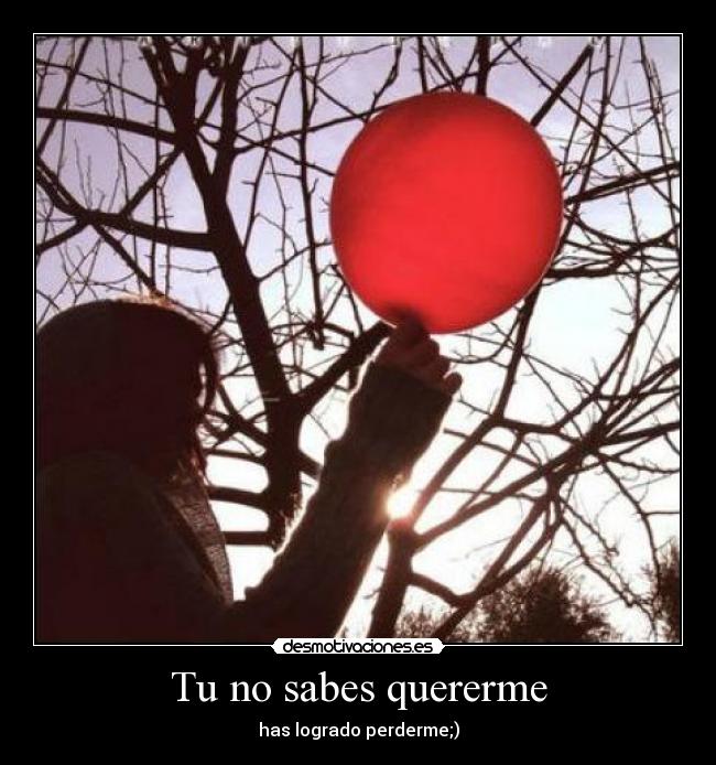 Tu no sabes quererme - has logrado perderme;)