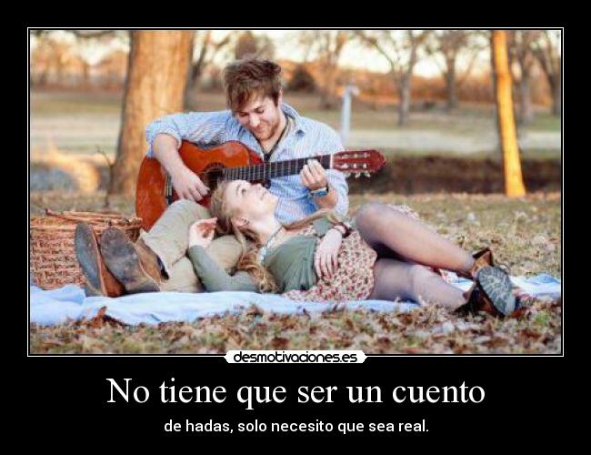 No tiene que ser un cuento - de hadas, solo necesito que sea real.