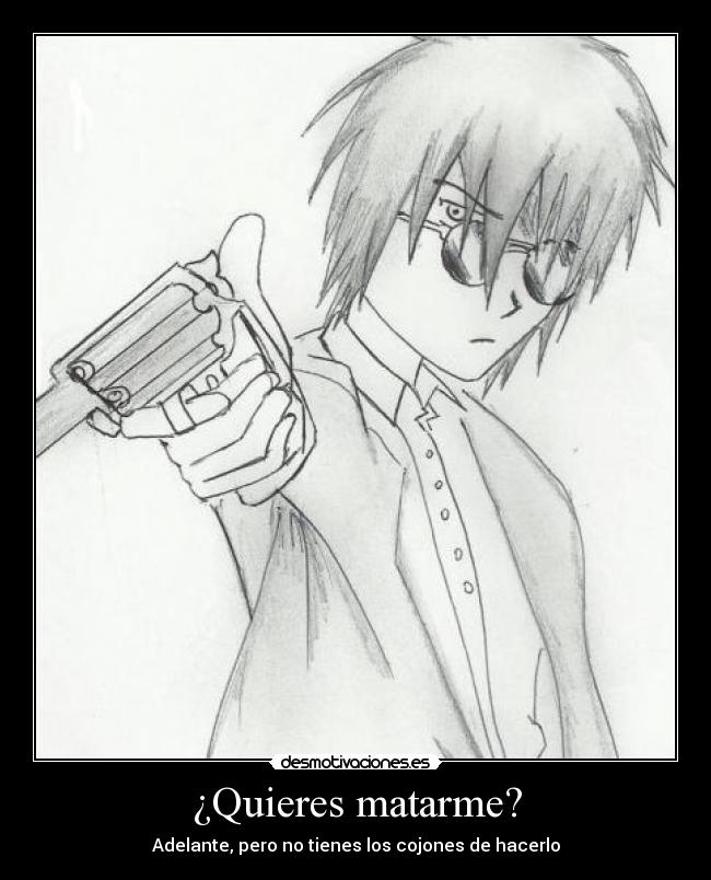 ¿Quieres matarme? - Adelante, pero no tienes los cojones de hacerlo