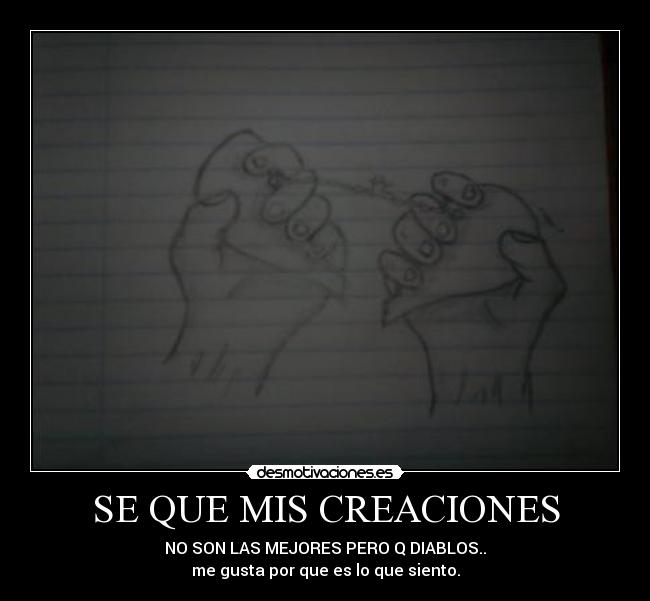 SE QUE MIS CREACIONES - NO SON LAS MEJORES PERO Q DIABLOS..
me gusta por que es lo que siento.