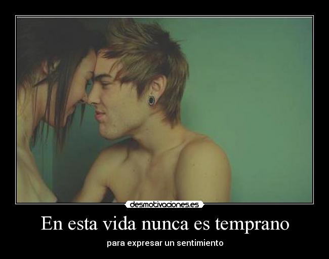 En esta vida nunca es temprano - para expresar un sentimiento