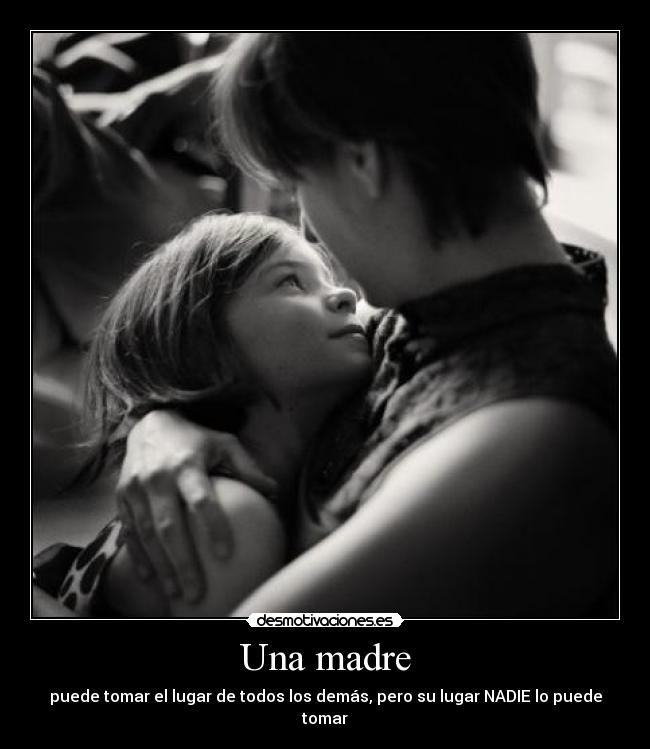 Una madre - puede tomar el lugar de todos los demás, pero su lugar NADIE lo puede tomar