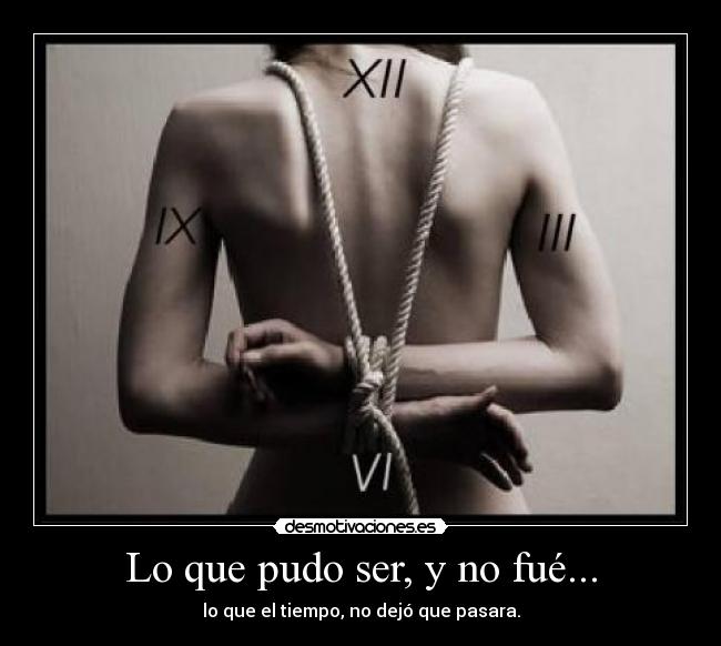 Lo que pudo ser, y no fué... - lo que el tiempo, no dejó que pasara.