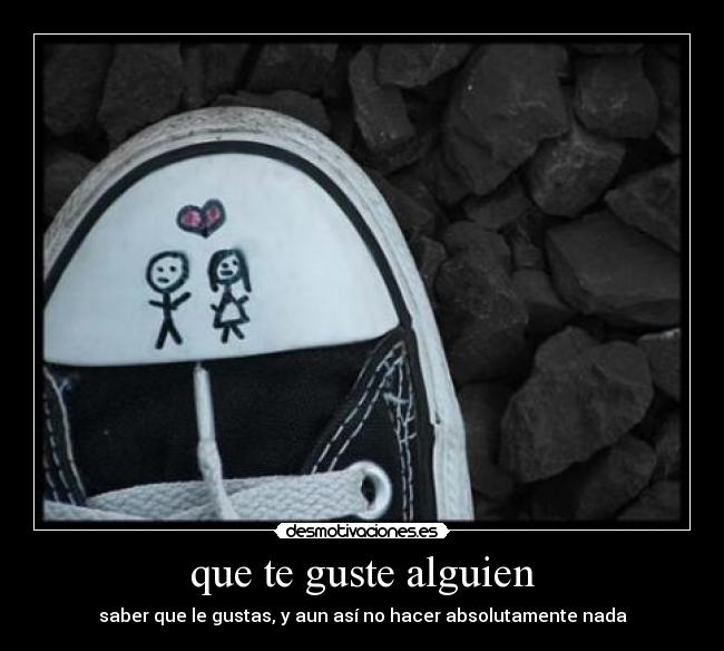 que te guste alguien - saber que le gustas, y aun así no hacer absolutamente nada