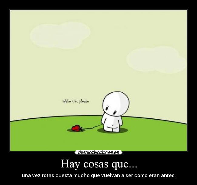 Hay cosas que... - una vez rotas cuesta mucho que vuelvan a ser como eran antes.