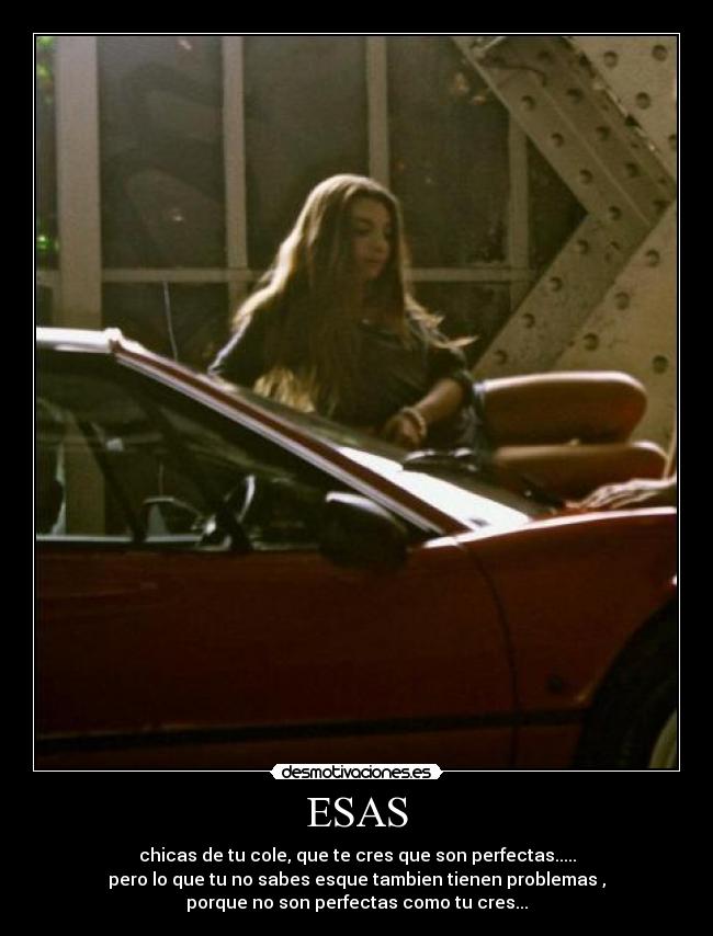 ESAS - chicas de tu cole, que te cres que son perfectas.....
pero lo que tu no sabes esque tambien tienen problemas ,
porque no son perfectas como tu cres...