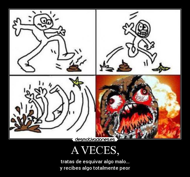 A VECES, - tratas de esquivar algo malo...
y recibes algo totalmente peor