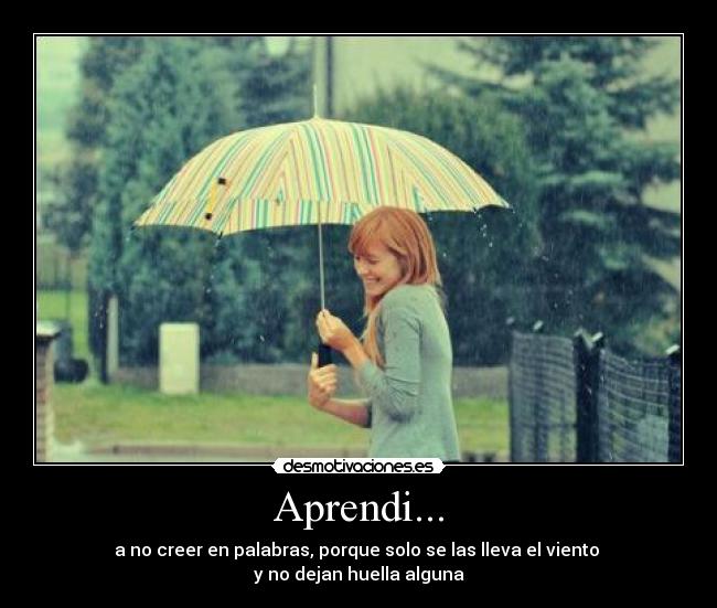 Aprendi... - a no creer en palabras, porque solo se las lleva el viento
y no dejan huella alguna
