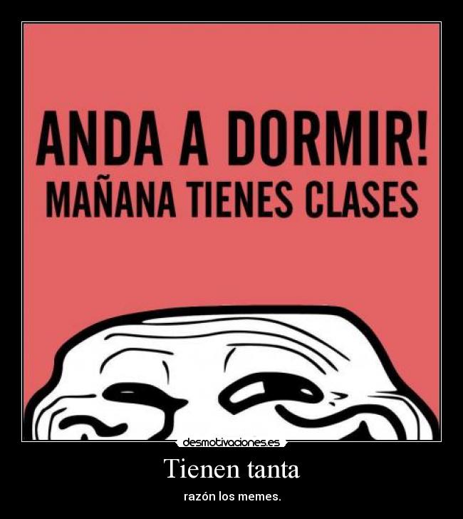 Tienen tanta - razón los memes.