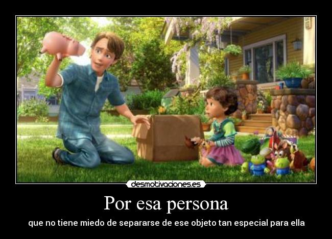 Por esa persona - que no tiene miedo de separarse de ese objeto tan especial para ella