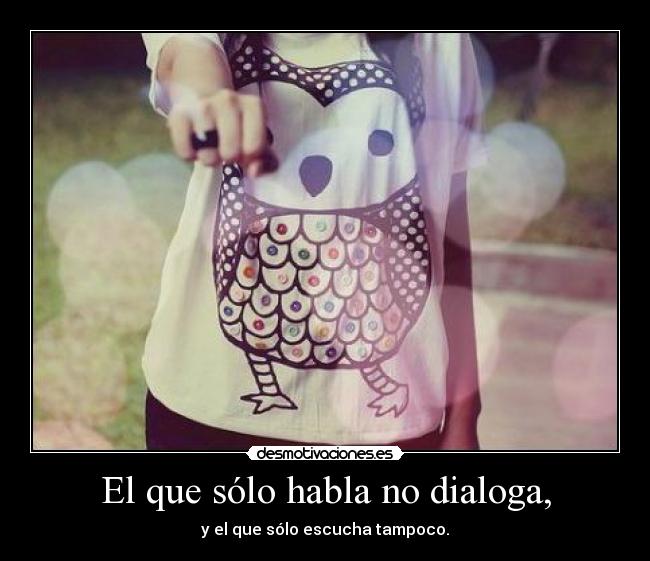El que sólo habla no dialoga, - 