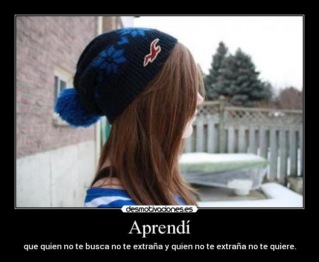 Aprendí - que quien no te busca no te extraña y quien no te extraña no te quiere.