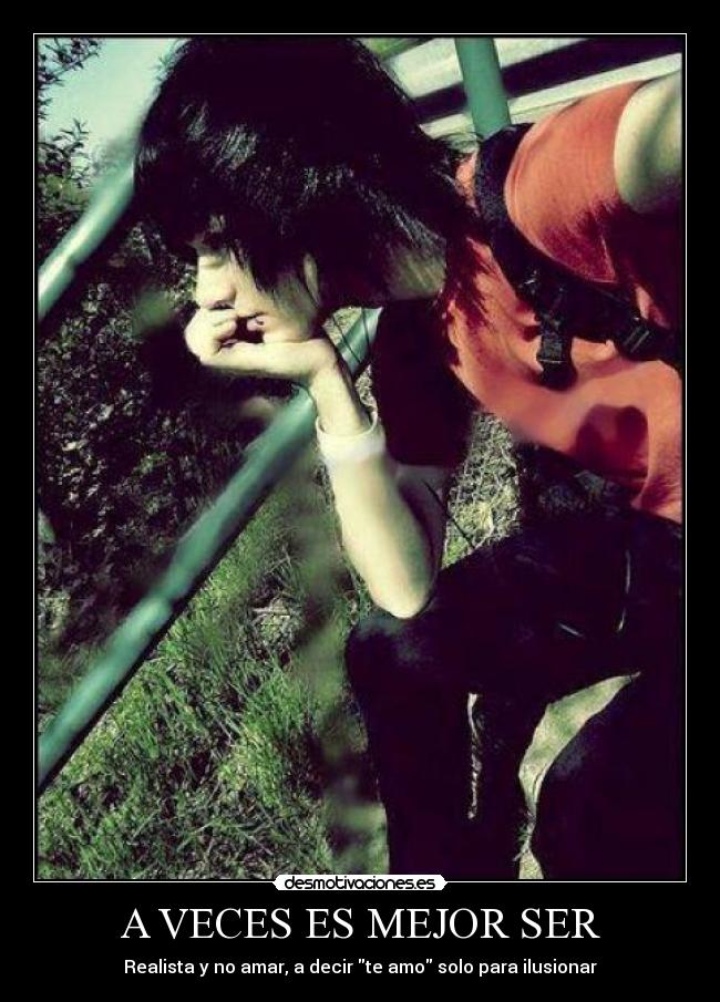 A VECES ES MEJOR SER - Realista y no amar, a decir te amo solo para ilusionar