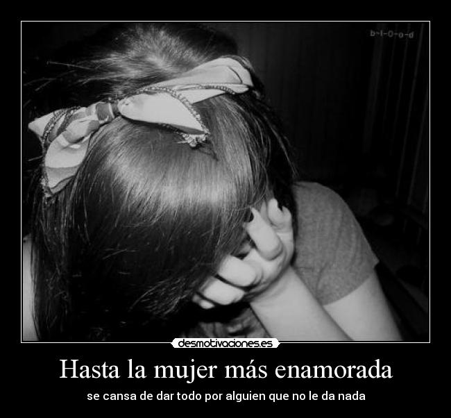 Hasta la mujer más enamorada - se cansa de dar todo por alguien que no le da nada