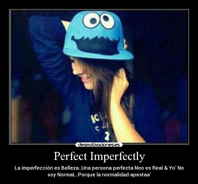 Perfect Imperfectly - La imperfección es Belleza..Una persona perfecta Noo es Real & Yo No
soy NormaL..Porque la normalidad apestaa