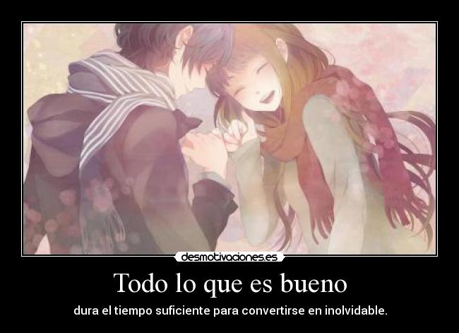 Todo lo que es bueno - dura el tiempo suficiente para convertirse en inolvidable.