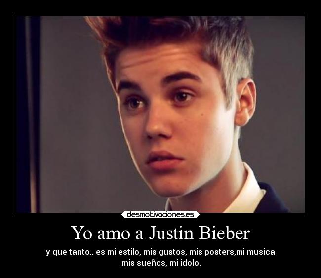Yo amo a Justin Bieber - y que tanto.. es mi estilo, mis gustos, mis posters,mi musica
mis sueños, mi idolo.