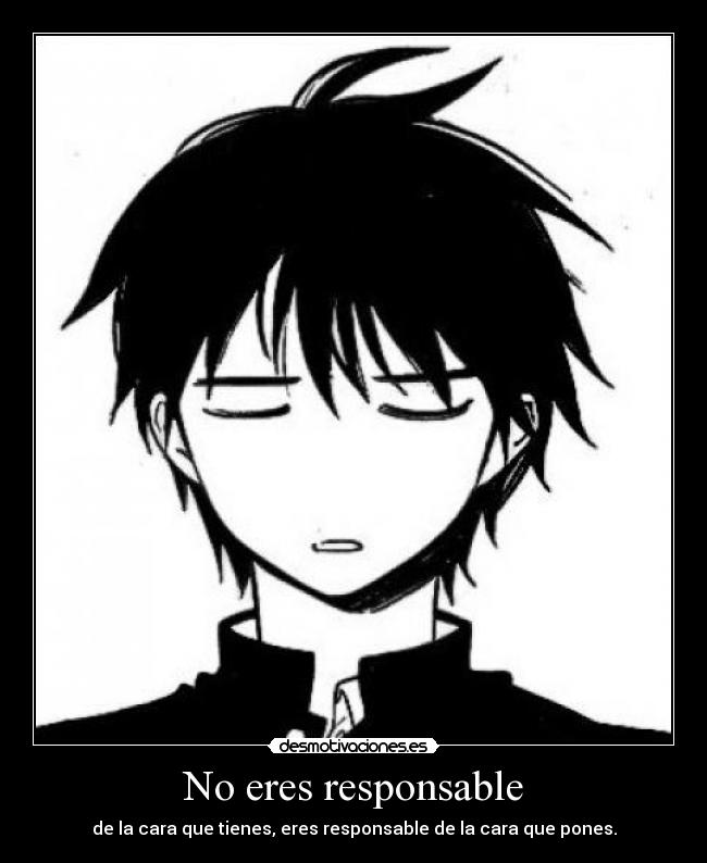 No eres responsable - de la cara que tienes, eres responsable de la cara que pones.