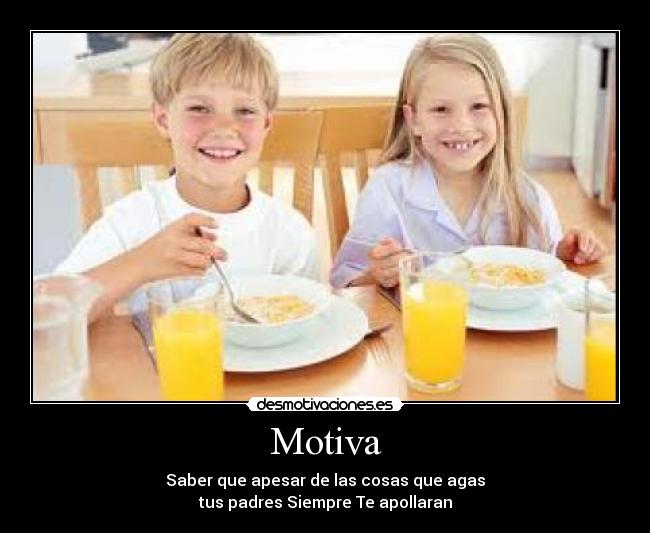 Motiva - Saber que apesar de las cosas que agas
tus padres Siempre Te apollaran
