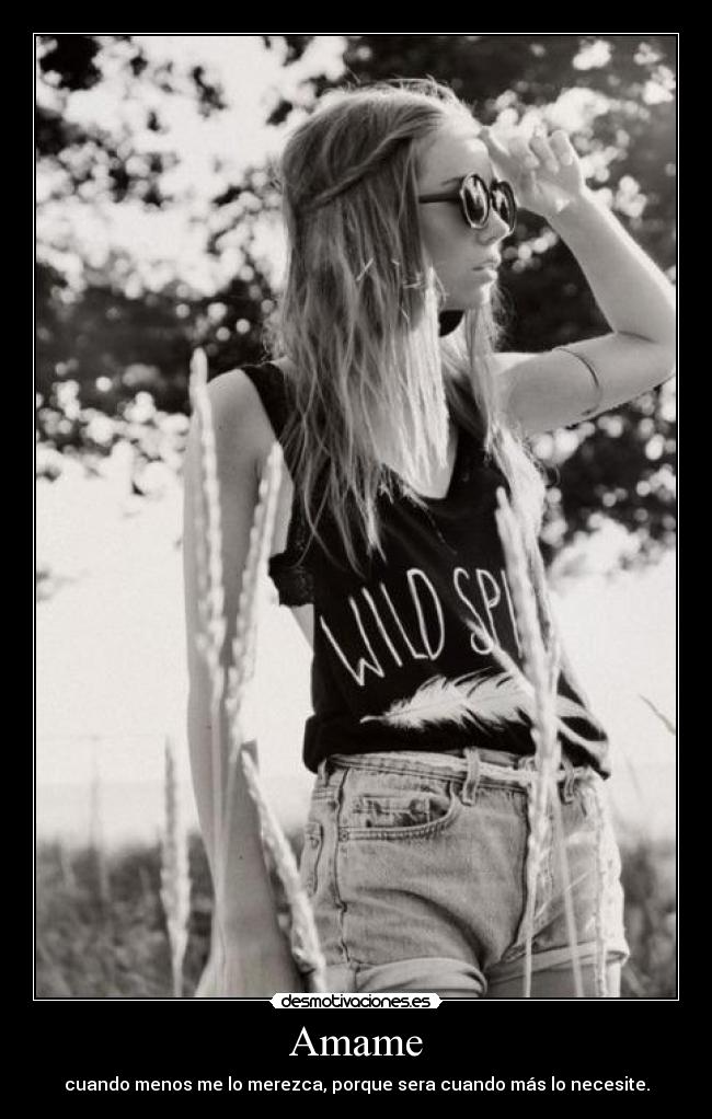 Amame - cuando menos me lo merezca, porque sera cuando más lo necesite.
