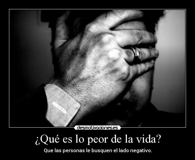 ¿Qué es lo peor de la vida? - Que las personas le busquen el lado negativo.