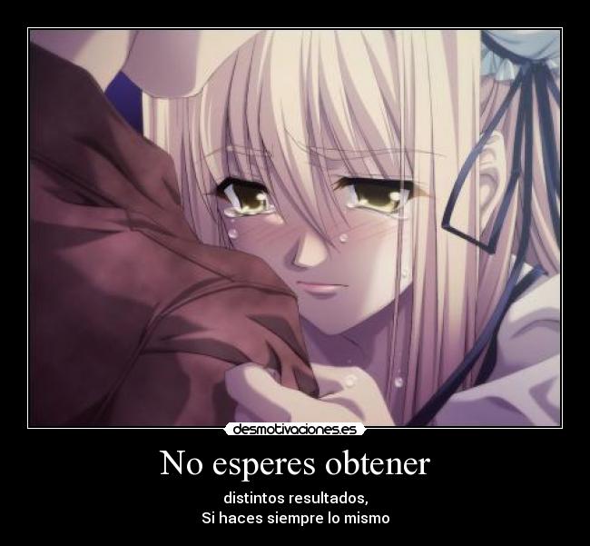 No esperes obtener - distintos resultados,
Si haces siempre lo mismo