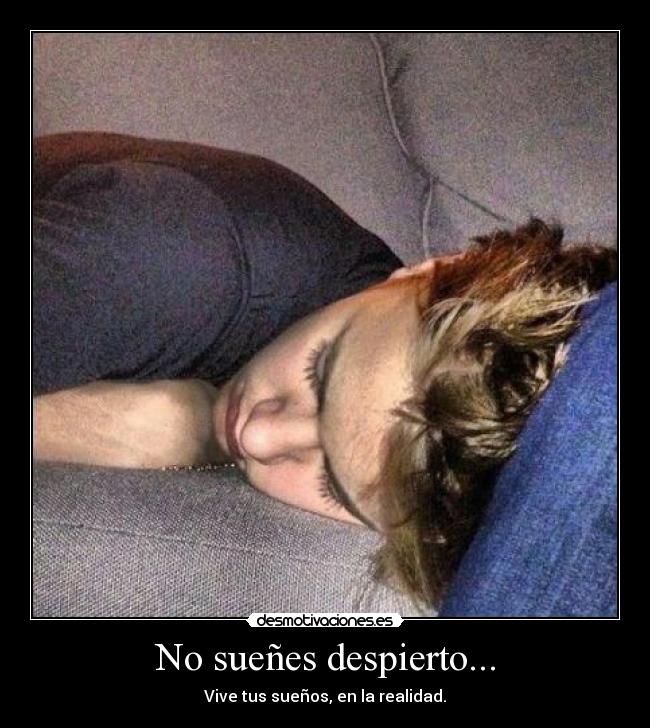 No sueñes despierto... - Vive tus sueños, en la realidad.