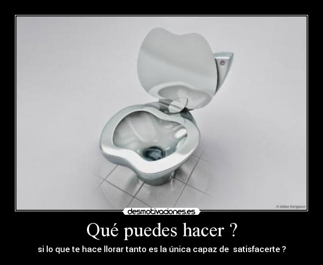 Qué puedes hacer ? - si lo que te hace llorar tanto es la única capaz de satisfacerte ?