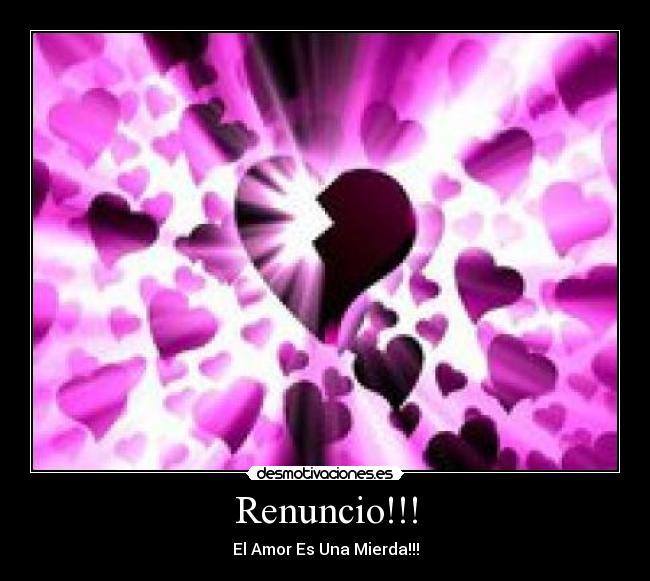 Renuncio!!! - El Amor Es Una Mierda!!!