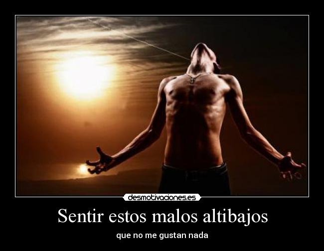 Sentir estos malos altibajos - que no me gustan nada