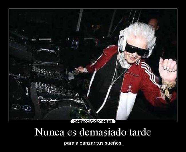 Nunca es demasiado tarde - para alcanzar tus sueños.