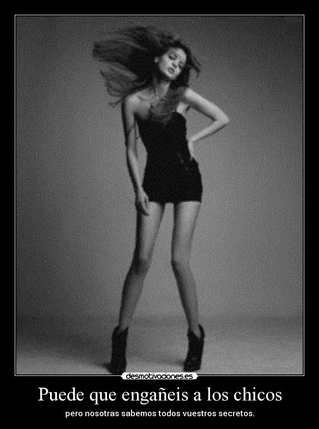 Puede que engañeis a los chicos - pero nosotras sabemos todos vuestros secretos.
