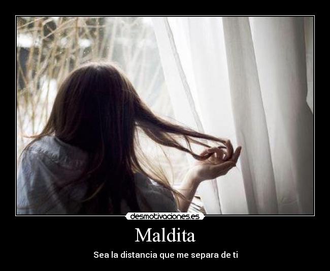 Maldita - Sea la distancia que me separa de ti