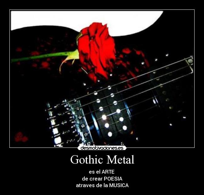 Gothic Metal - es el ARTE
de crear POESIA
atraves de la MUSICA