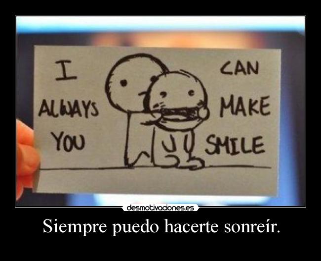 Siempre puedo hacerte sonreír. -