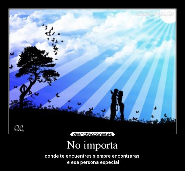 No importa - donde te encuentres siempre encontraras
e esa persona especial