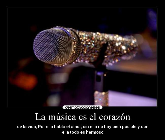 La música es el corazón - de la vida, Por ella habla el amor; sin ella no hay bien posible y con
ella todo es hermoso