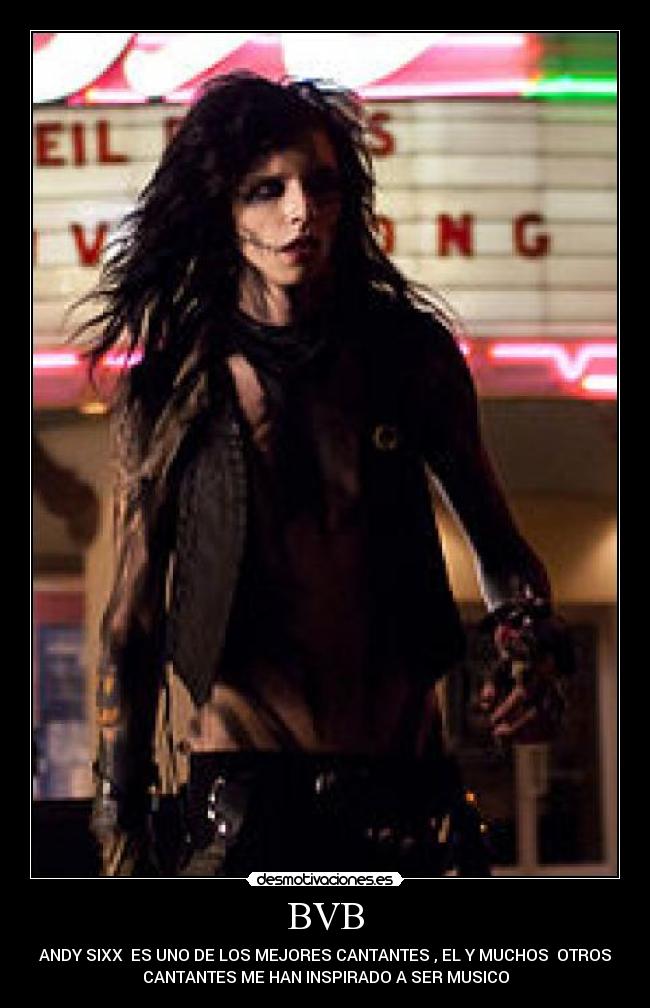BVB - ANDY SIXX ES UNO DE LOS MEJORES CANTANTES , EL Y MUCHOS OTROS
CANTANTES ME HAN INSPIRADO A SER MUSICO