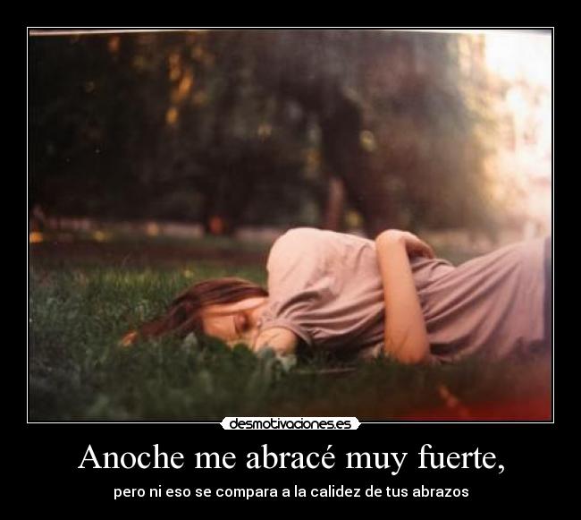 Anoche me abracé muy fuerte, - pero ni eso se compara a la calidez de tus abrazos