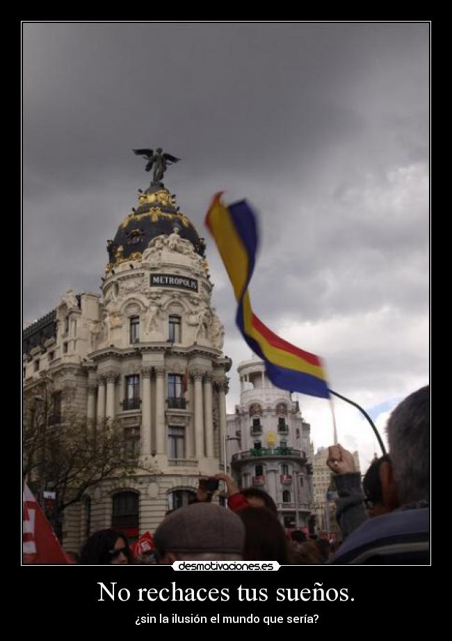 No rechaces tus sueños. - ¿sin la ilusión el mundo que sería?