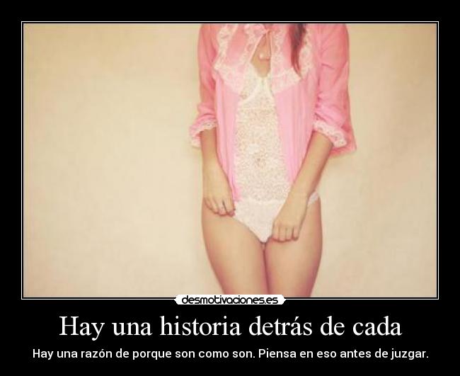 Hay una historia detrás de cada - Hay una razón de porque son como son. Piensa en eso antes de juzgar.