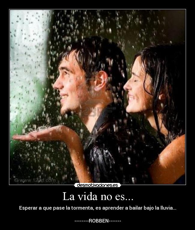 La vida no es... - Esperar a que pase la tormenta, es aprender a bailar bajo la lluvia...

--------ROBBEN-------