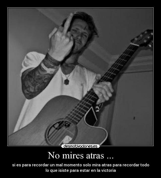 No mires atras ... - si es para recordar un mal momento solo mira atras para recordar todo
lo que isiste para estar en la victoria