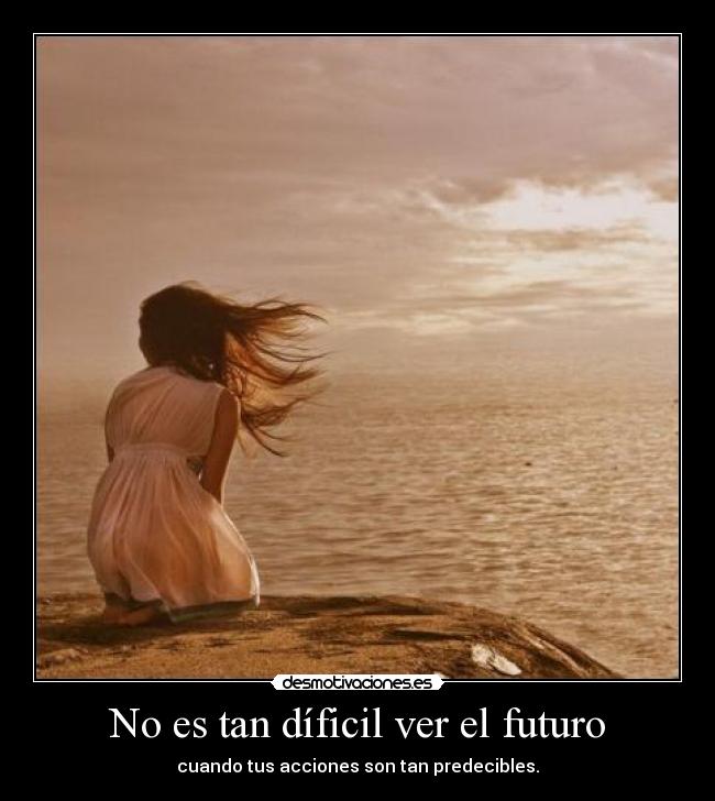 No es tan díficil ver el futuro - cuando tus acciones son tan predecibles.