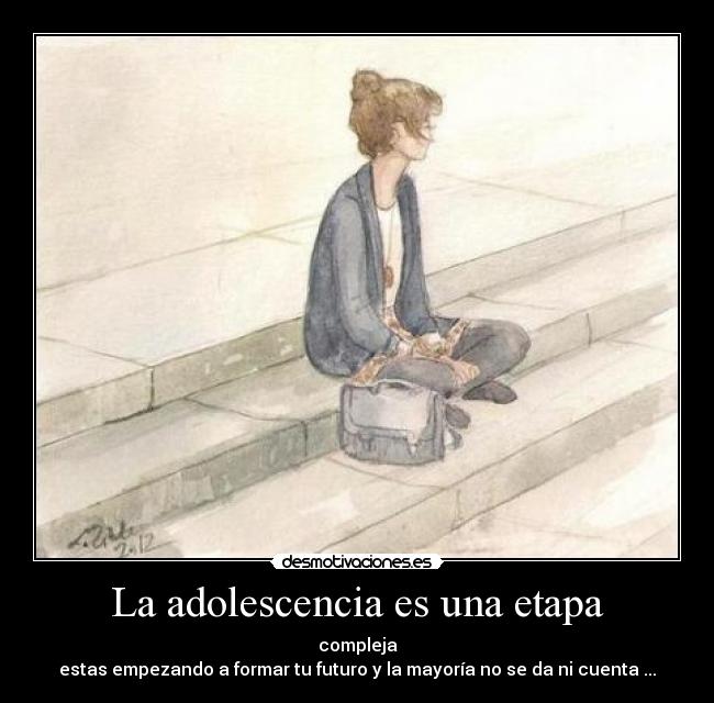 La adolescencia es una etapa - compleja
estas empezando a formar tu futuro y la mayoría no se da ni cuenta ...