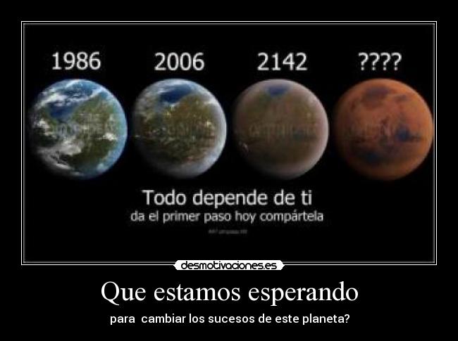 Que estamos esperando - para cambiar los sucesos de este planeta?